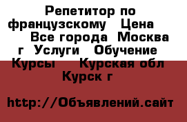 Репетитор по французскому › Цена ­ 800 - Все города, Москва г. Услуги » Обучение. Курсы   . Курская обл.,Курск г.